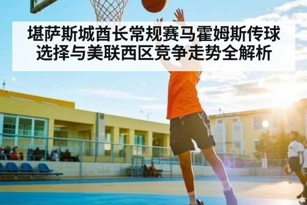 堪萨斯城酋长常规赛马霍姆斯传球选择与美联西区竞争走势全解析
